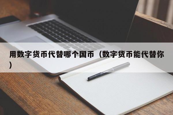 用数字货币代替哪个国币（数字货币能代替你）