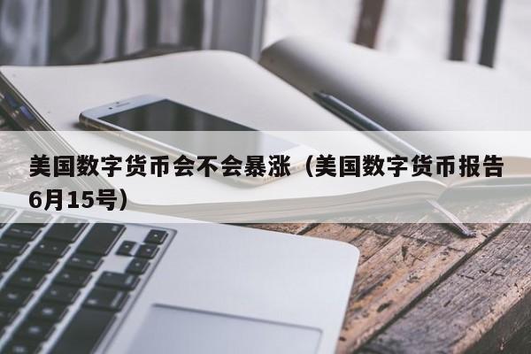 美国数字货币会不会暴涨（美国数字货币报告6月15号）