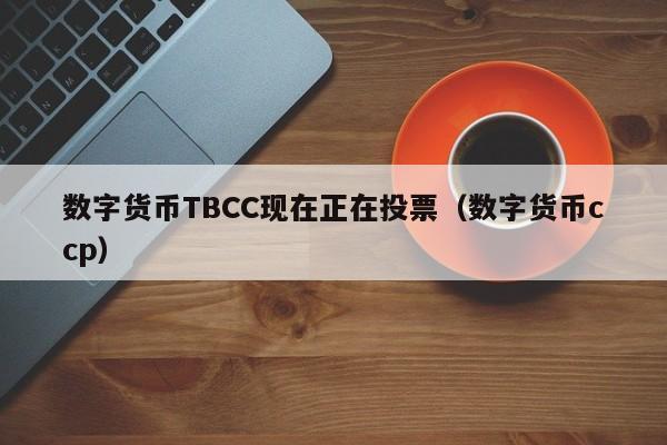 数字货币TBCC现在正在投票（数字货币ccp）