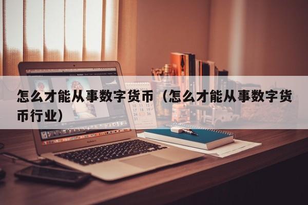 怎么才能从事数字货币（怎么才能从事数字货币行业）