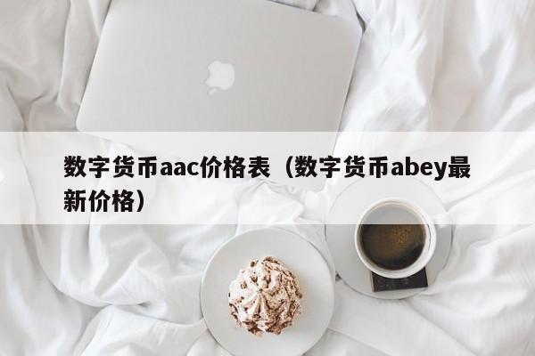 数字货币aac价格表（数字货币abey最新价格）