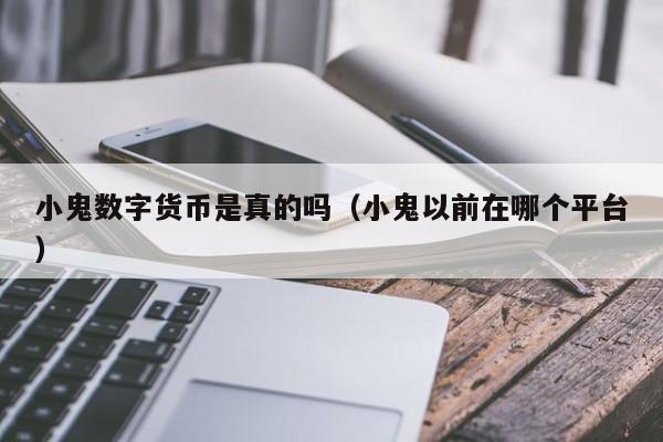 小鬼数字货币是真的吗（小鬼以前在哪个平台）