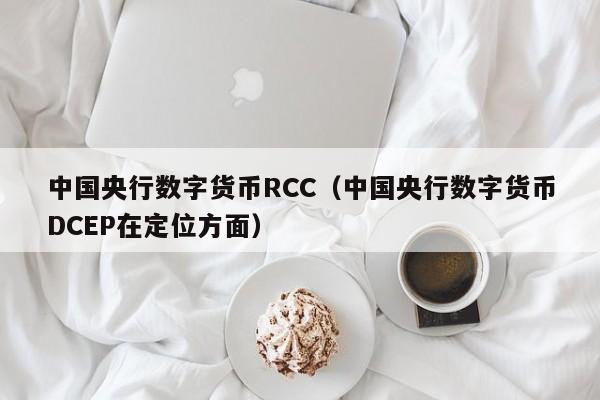 中国央行数字货币RCC（中国央行数字货币DCEP在定位方面）