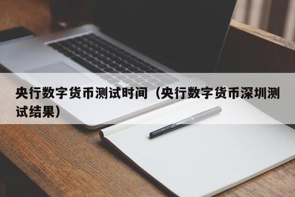 央行数字货币测试时间（央行数字货币深圳测试结果）