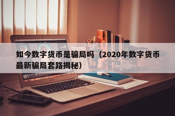 如今数字货币是骗局吗（2020年数字货币最新骗局套路揭秘）