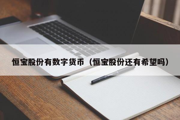 恒宝股份有数字货币（恒宝股份还有希望吗）