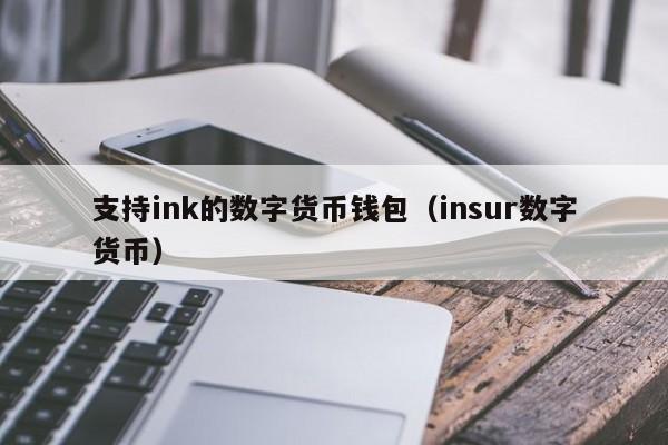 支持ink的数字货币钱包（insur数字货币）