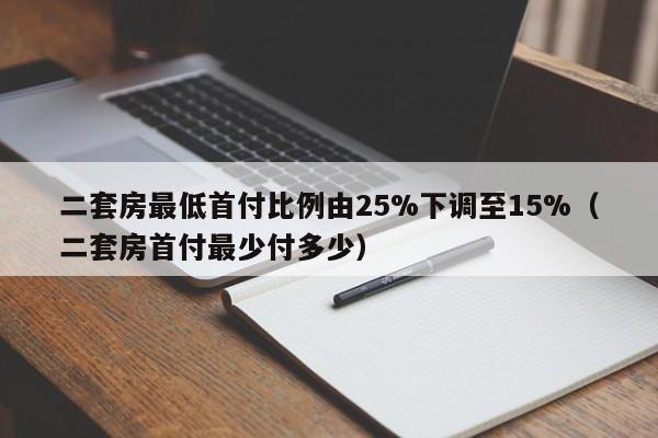 二套房最低首付比例由25%下调至15%（二套房首付最少付多少）