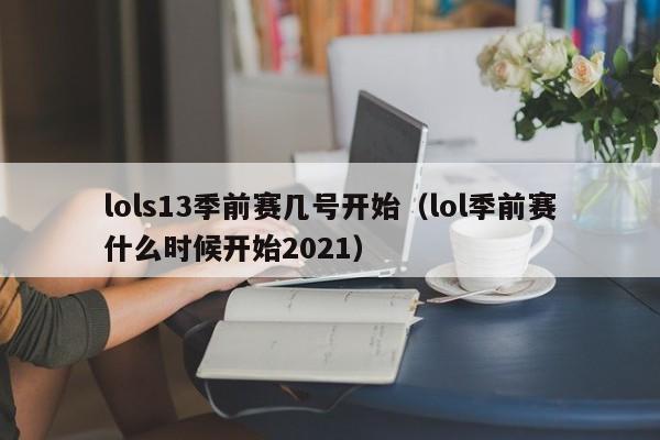 lols13季前赛几号开始（lol季前赛什么时候开始2021）