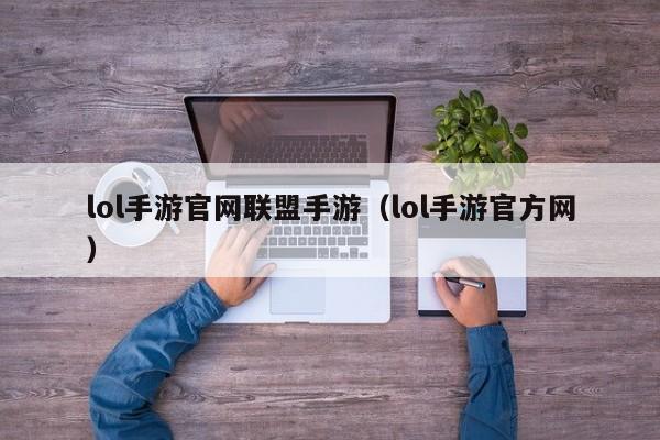 lol手游官网联盟手游（lol手游官方网）