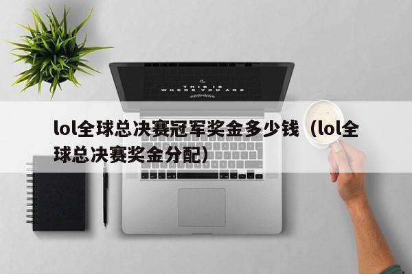 lol全球总决赛冠军奖金多少钱（lol全球总决赛奖金分配）