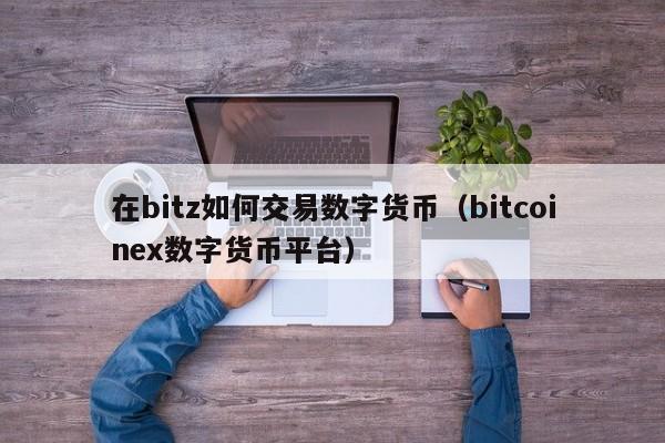 在bitz如何交易数字货币（bitcoinex数字货币平台）