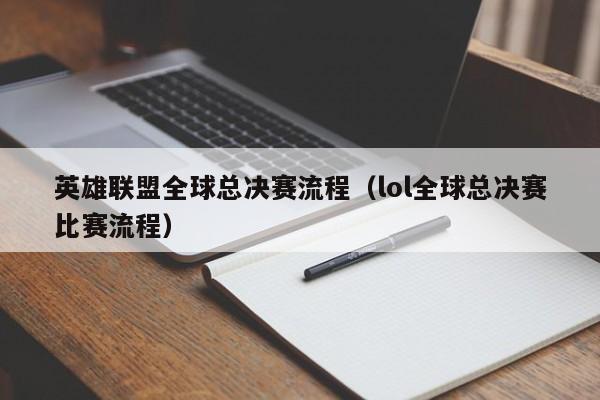 英雄联盟全球总决赛流程（lol全球总决赛比赛流程）