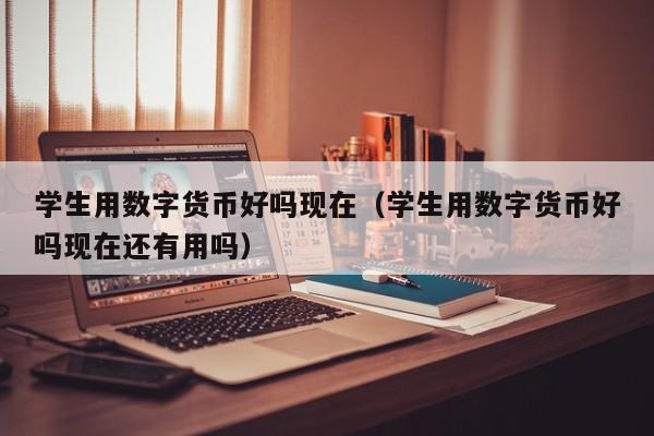 学生用数字货币好吗现在（学生用数字货币好吗现在还有用吗）