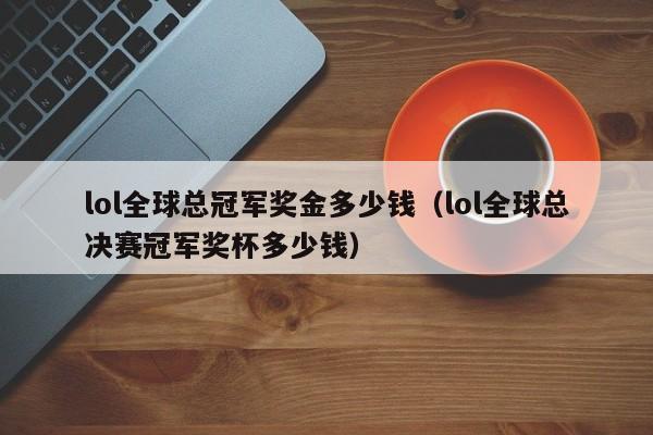 lol全球总冠军奖金多少钱（lol全球总决赛冠军奖杯多少钱）