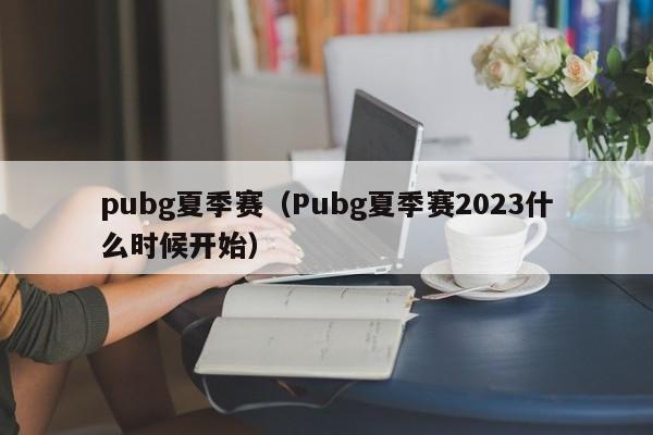 pubg夏季赛（Pubg夏季赛2023什么时候开始）